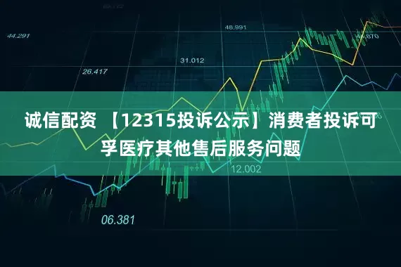 诚信配资 【12315投诉公示】消费者投诉可孚医疗其他售后服务问题