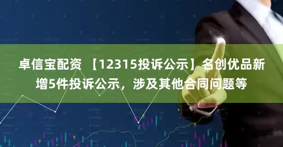 卓信宝配资 【12315投诉公示】名创优品新增5件投诉公示，涉及其他合同问题等