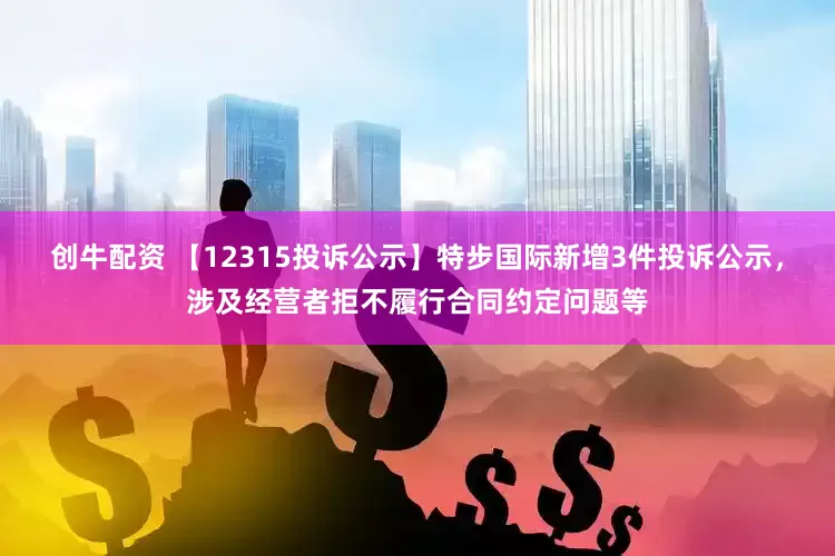 创牛配资 【12315投诉公示】特步国际新增3件投诉公示，涉及经营者拒不履行合同约定问题等