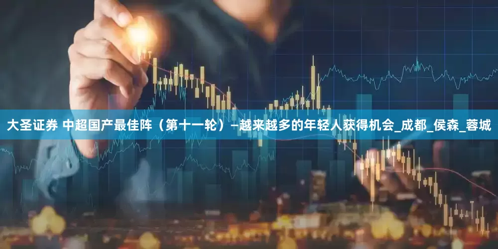 大圣证券 中超国产最佳阵（第十一轮）—越来越多的年轻人获得机会_成都_侯森_蓉城