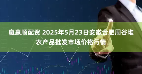 赢赢顺配资 2025年5月23日安徽合肥周谷堆农产品批发市场价格行情
