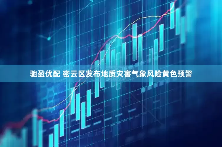 驰盈优配 密云区发布地质灾害气象风险黄色预警