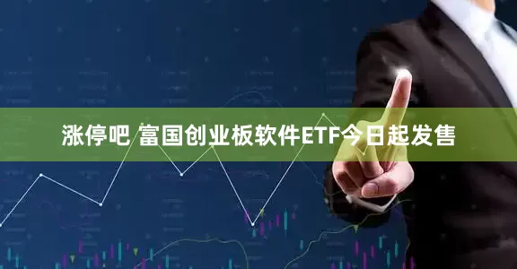 涨停吧 富国创业板软件ETF今日起发售