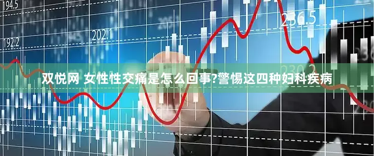 双悦网 女性性交痛是怎么回事?警惕这四种妇科疾病