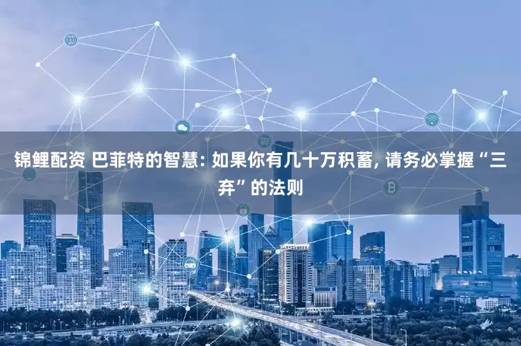 锦鲤配资 巴菲特的智慧: 如果你有几十万积蓄, 请务必掌握“三弃”的法则