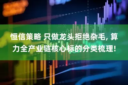恒信策略 只做龙头拒绝杂毛, 算力全产业链核心标的分类梳理!
