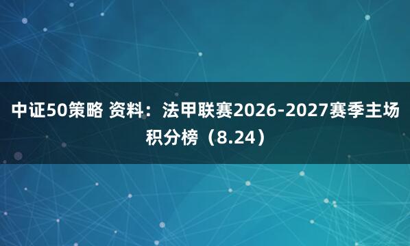中证50策略 资料：法甲联赛2026-2027赛季主场积分榜（8.24）